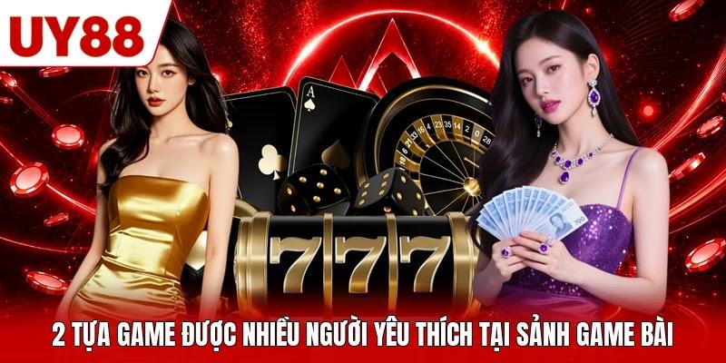 2 tựa game được nhiều người yêu thích tại sảnh game bài