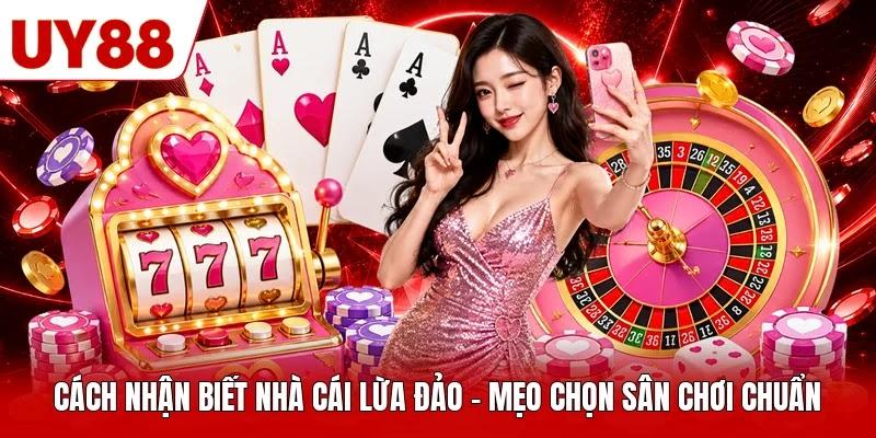 Cách Nhận Biết Nhà Cái Lừa Đảo - Mẹo Chọn Sân Chơi Chuẩn