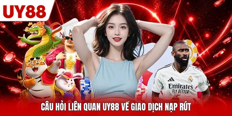 Câu hỏi liên quan UY88 về giao dịch nạp rút