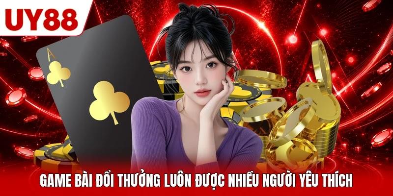 Game bài đổi thưởng luôn được nhiều người yêu thích