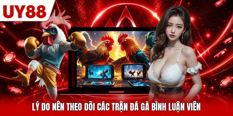 Lý do nên theo dõi các trận đá gà bình luận viên